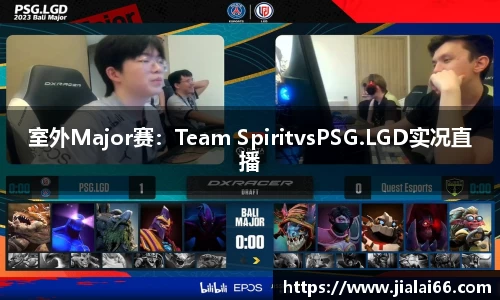 室外Major赛：Team SpiritvsPSG.LGD实况直播
