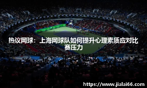 热议网球：上海网球队如何提升心理素质应对比赛压力