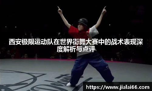 西安极限运动队在世界街舞大赛中的战术表现深度解析与点评