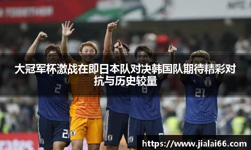 大冠军杯激战在即日本队对决韩国队期待精彩对抗与历史较量