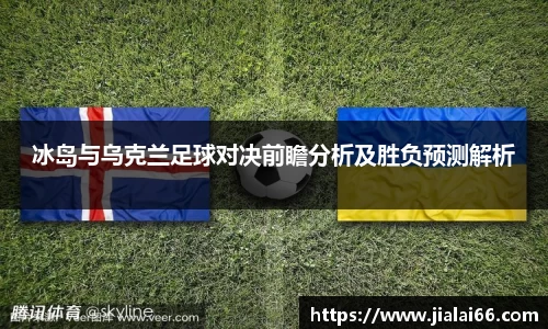 冰岛与乌克兰足球对决前瞻分析及胜负预测解析