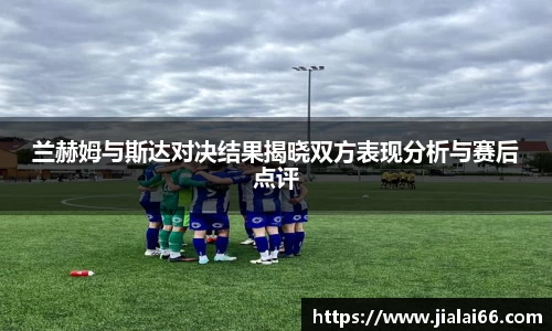 兰赫姆与斯达对决结果揭晓双方表现分析与赛后点评